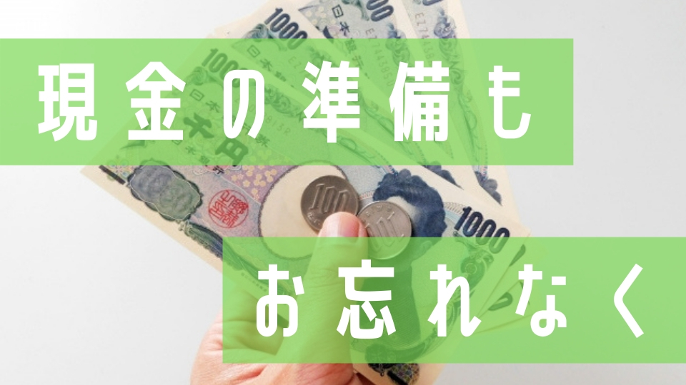 手続き忘れはないですか?当日の手続きは現金が要るかも